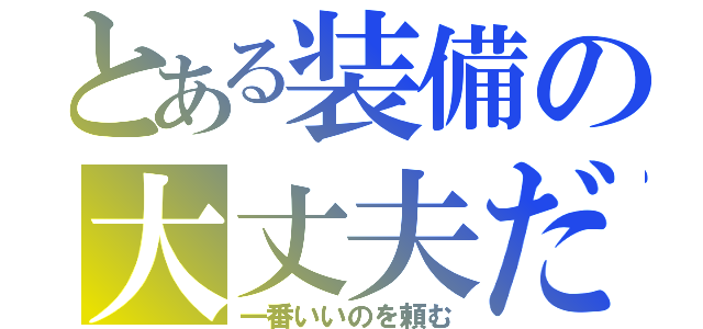 とある装備の大丈夫だ（一番いいのを頼む）