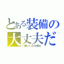 とある装備の大丈夫だ（一番いいのを頼む）