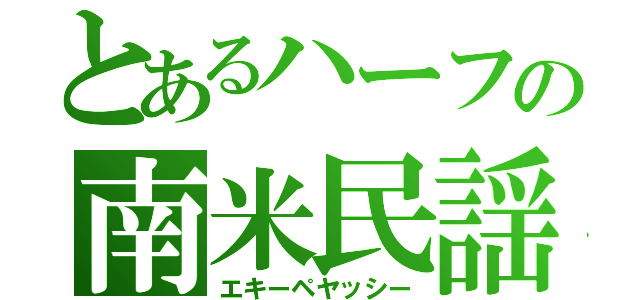 とあるハーフの南米民謡（エキーペヤッシー）