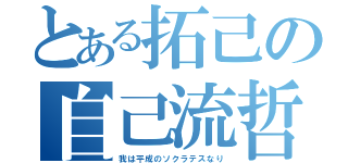 とある拓己の自己流哲学（我は平成のソクラテスなり）