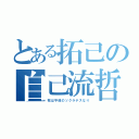 とある拓己の自己流哲学（我は平成のソクラテスなり）