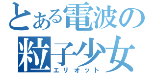 とある電波の粒子少女（エリオット）