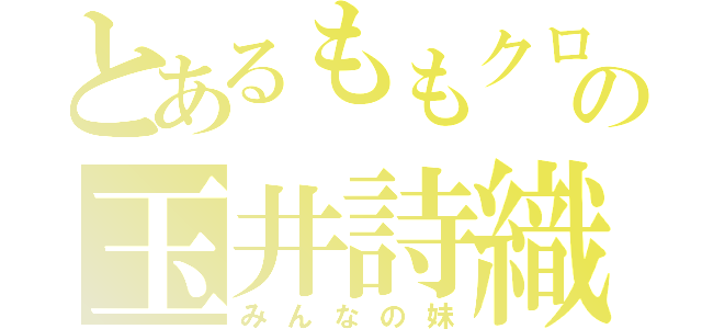 とあるももクロの玉井詩織（みんなの妹）