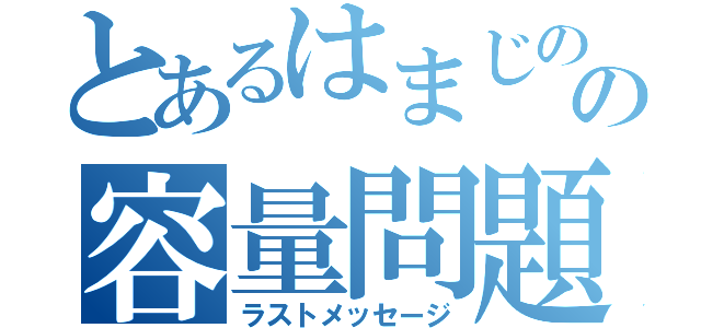 とあるはまじのの容量問題（ラストメッセージ）