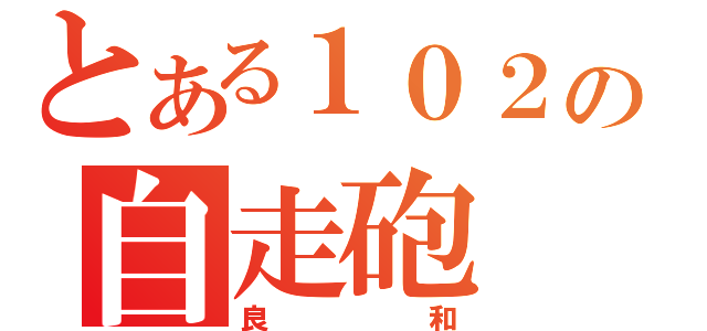 とある１０２の自走砲（良和）