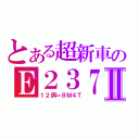 とある超新車のＥ２３７Ⅱ（１２両＝８Ｍ４Ｔ）