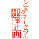 とあるマイクラの建築計画（Ａｒｃｈｉｔｅｃｔｕｒａｌ ｐｌａｎ）