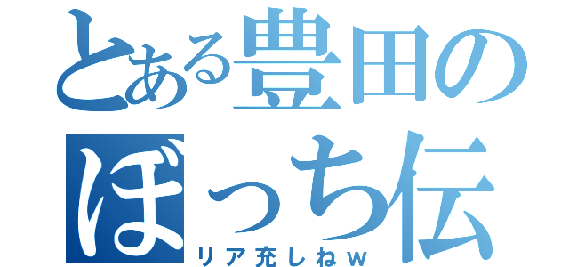 とある豊田のぼっち伝（リア充しねｗ）