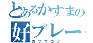 とあるかすまの好プレー（カッコつけ）