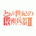 とある世紀の秘密兵器Ⅱ（フクラハギ）