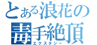 とある浪花の毒手絶頂（エクスタシー）