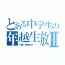 とある中学生の年越生放送Ⅱ（年越～新春挨拶・・・）