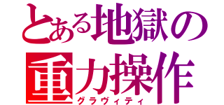 とある地獄の重力操作（グラヴィティ）