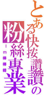 とある快按讚讚の粉絲專業（Ｉｍ棒棒糖）