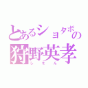 とあるショタボの狩野英孝（しをん）