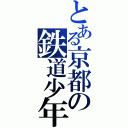 とある京都の鉄道少年（）