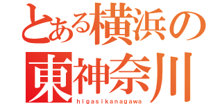 とある横浜の東神奈川（ｈｉｇａｓｉｋａｎａｇａｗａ）