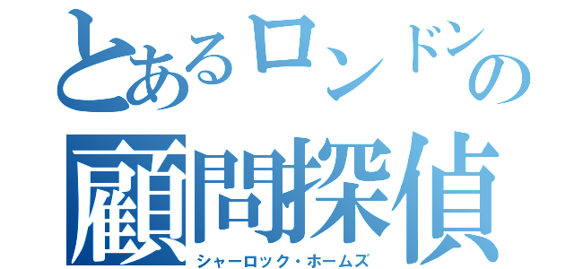 とあるロンドンの顧問探偵（シャーロック・ホームズ）