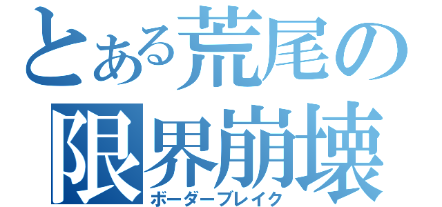 とある荒尾の限界崩壊（ボーダーブレイク）