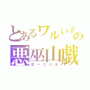 とあるワルい子の悪巫山戯（カーニバル）