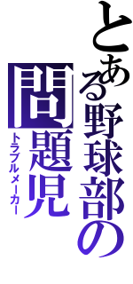 とある野球部の問題児 （トラブルメーカー）