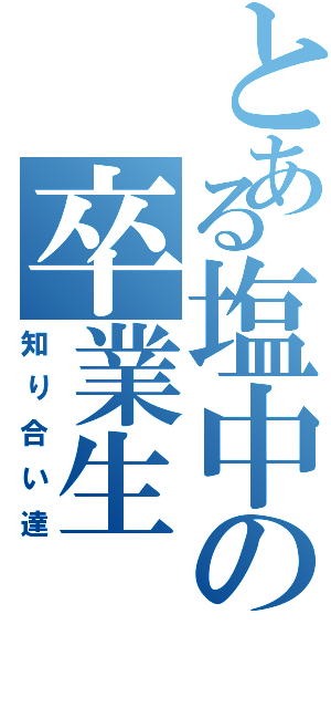 とある塩中の卒業生（知り合い達）