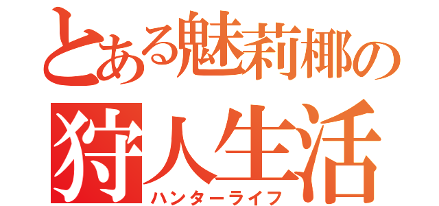 とある魅莉椰の狩人生活（ハンターライフ）