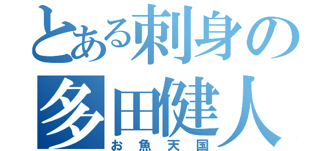 とある刺身の多田健人（お魚天国）