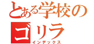 とある学校のゴリラ（インデックス）