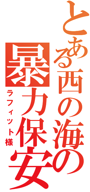 とある西の海の暴力保安官（ラフィット様）