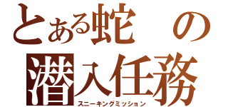 とある蛇の潜入任務（スニーキングミッション）