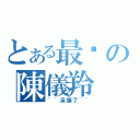 とある最傻の陳儀羚（~~呆爆了~~）