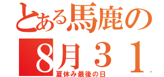 とある馬鹿の８月３１日（夏休み最後の日）