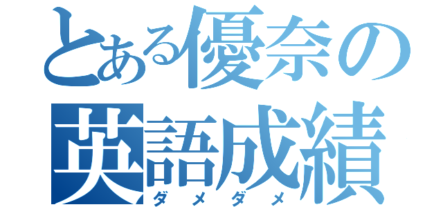 とある優奈の英語成績（ダメダメ）