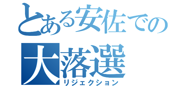 とある安佐での大落選（リジェクション）