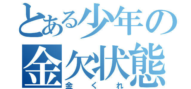 とある少年の金欠状態（金くれ）