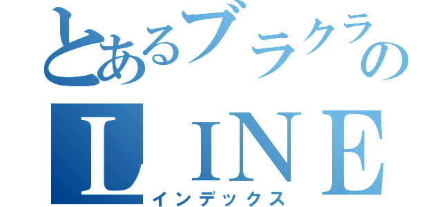 とあるブラクラのＬＩＮＥ炎上（インデックス）