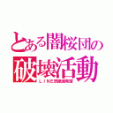 とある闇桜団の破壊活動（ＬＩＮＥ民絶滅希望）