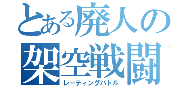 とある廃人の架空戦闘（レーティングバトル）