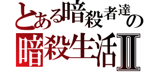 とある暗殺者達のの暗殺生活Ⅱ（）