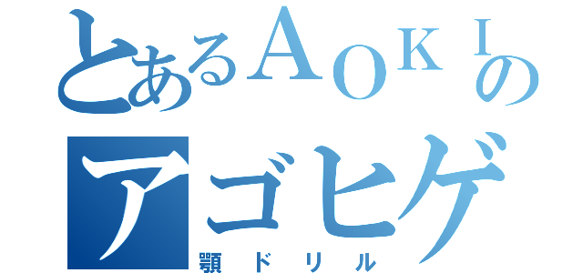 とあるＡＯＫＩのアゴヒゲアザラシ（顎ドリル）