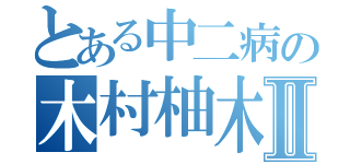 とある中二病の木村柚木Ⅱ（）