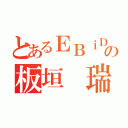 とあるＥＢｉＤＡＮの板垣 瑞生（）