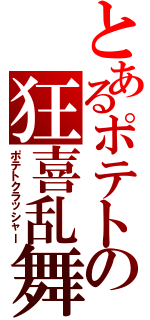 とあるポテトの狂喜乱舞（ポテトクラッシャー）