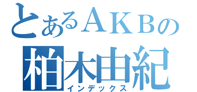 とあるＡＫＢの柏木由紀（インデックス）