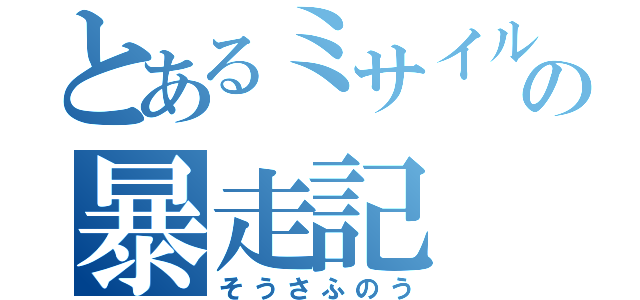 とあるミサイルの暴走記（そうさふのう）