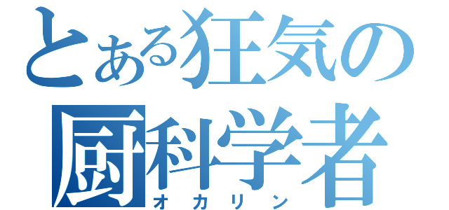 とある狂気の厨科学者（オカリン）