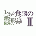 とある食腦の變形蟲Ⅱ（恐怖．．．）