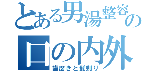 とある男湯整容の口の内外（歯磨きと髭剃り）