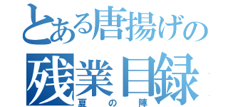 とある唐揚げの残業目録（夏の陣）